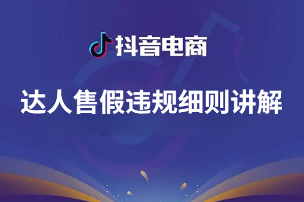 抖音达人商品推广：售假违规细则讲解