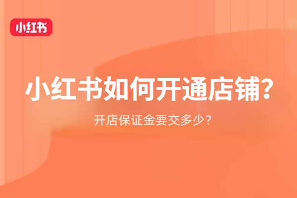 小红书如何开通店铺步骤详解？开店保证金是多少？