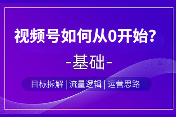 视频号如何从0开始？针对目标拆解和运营思路进一步分析