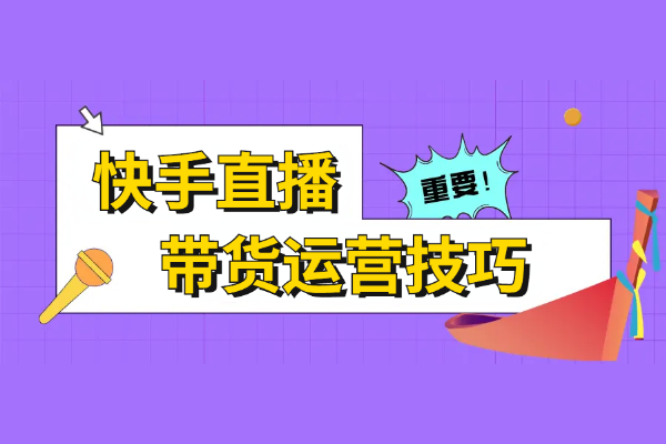 快手直播带货运营有哪些技巧？新手该如何选品？