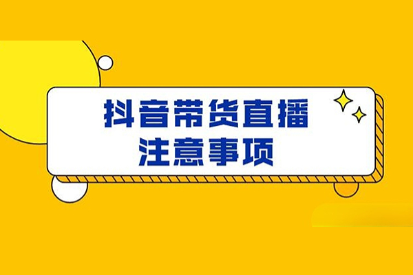 抖音直播带货注意事项和禁忌有哪些？