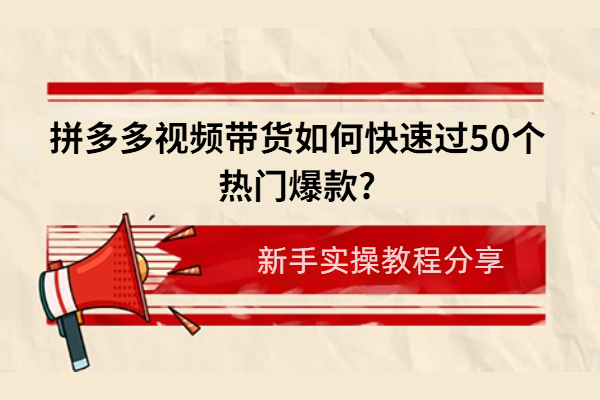 拼多多视频带货如何快速过50个热门爆款任务？
