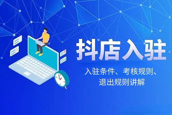 抖店入驻精选联盟开放平台需要哪些条件？以及会有哪些考核和退出规则