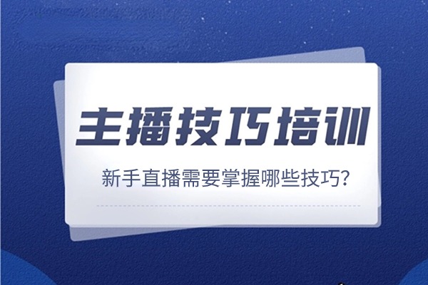 优秀主播培训计划：新手直播需要掌握哪些技巧？