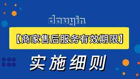 抖音【商家售后服务有效期限】实施细则解读