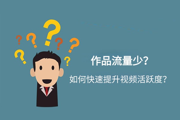作品流量少？如何提升短视频内容活跃度技巧
