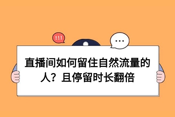 直播间如何留住自然流量的人？三个技巧教你停留时长翻倍