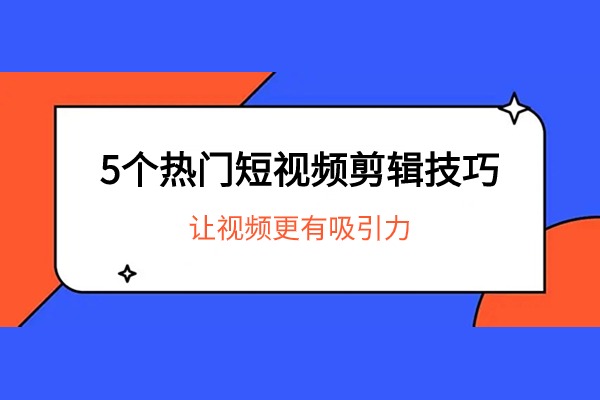 分享5个热门的短视频剪辑技巧 让视频更有吸引力