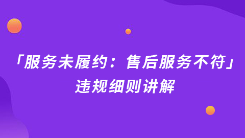 抖音电商「服务未履约：售后服务不符」违规细则讲解