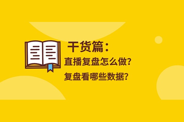 直播带货主播要如何复盘？复盘主要看哪些数据？