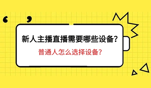 新人主播直播需要哪些设备？普通人怎么选择设备？