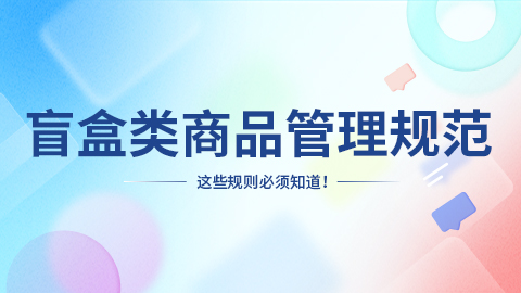 抖音盲盒类商品管理规范，规则如何解读？