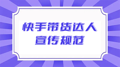 快手小店带货达人宣传规范是什么？