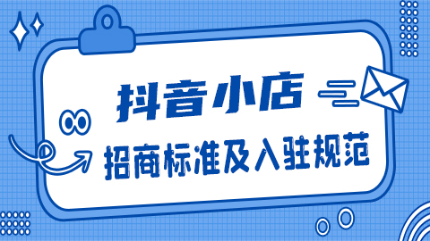 抖音小店招商标准及入驻规范是什么？