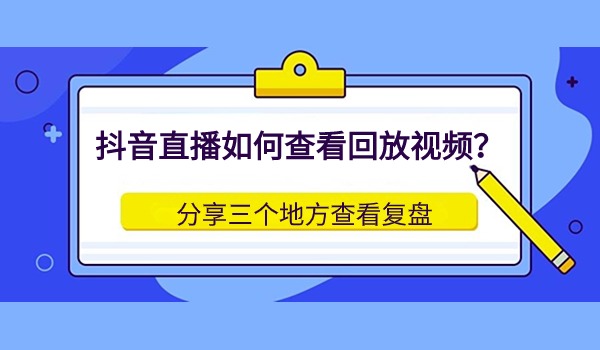 抖音直播如何查看回放视频？下播复盘常用操作