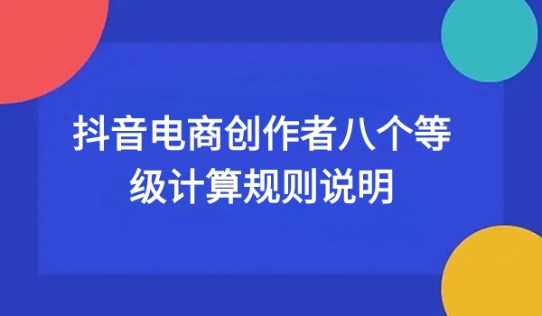 抖音电商创作者八个等级计算规则说明 及对应产品工具权益