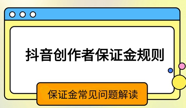 抖音创作者保证金常见问题解读（官方最全回答）