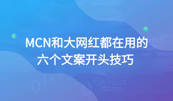 MCN和大网红都在用的六个文案开头技巧 拉爆5秒完播和播放破w