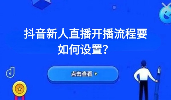 抖音新人直播开播流程要如何设置？