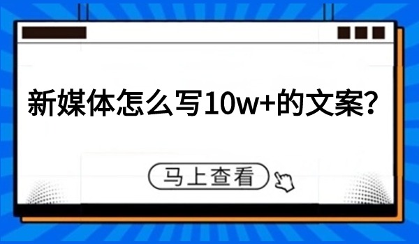 新媒体怎么写10w+的文案？分享四大写文案技巧