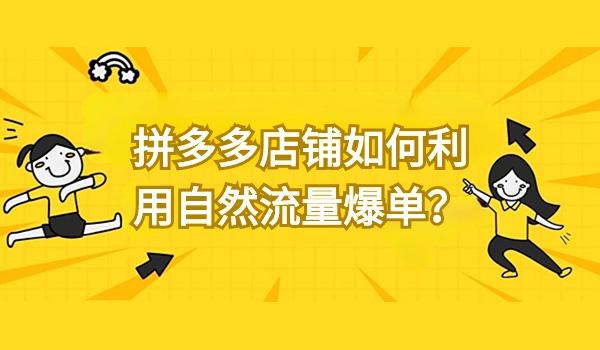 拼多多店铺如何利用自然流量爆单？实战干货分享