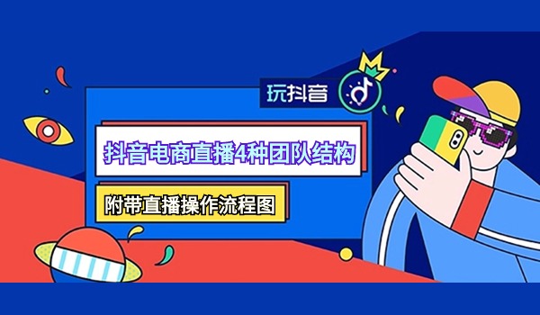 抖音电商直播的4种不同阶段的团队组织结构及直播操作流程