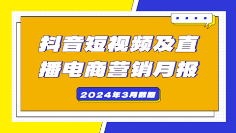 2024年3月抖音短视频及直播电商营销月报