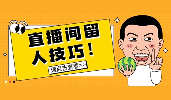 新人直播必学：直播间留人6大策略