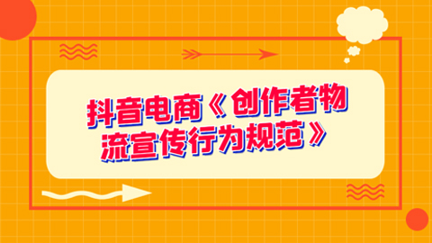 抖音电商《创作者物流宣传行为规范》