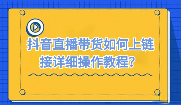 抖音直播带货如何上链接详细操作教程？