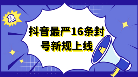 抖音最严16条封号新规上线，一起来看下！