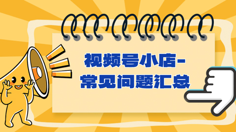 视频号小店-常见问题汇总