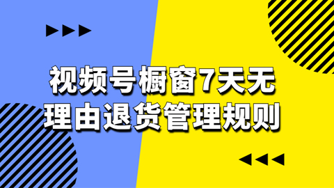 视频号橱窗7天无理由退货管理规则