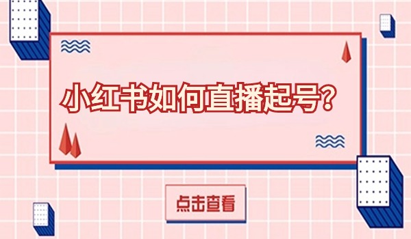 小红书如何直播起号？直播选题内容如何准备？