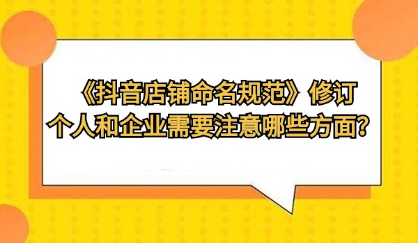 《抖音店铺命名规范》修订 个人和企业需要注意哪些方面？