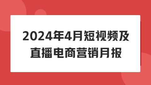 2024年4月抖音短视频及直播电商营销月报