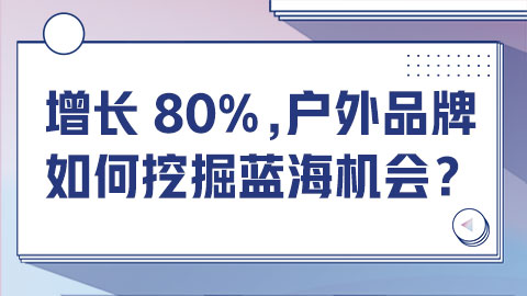 增长80%，户外品牌如何挖掘蓝海机会？