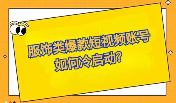 服饰类爆款短视频账号如何冷启动？及如何运营账号？