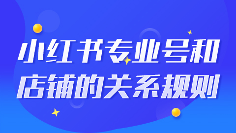 小红书专业号和店铺的关系规则是怎么样的？
