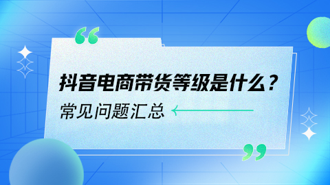 抖音电商带货等级是什么？以及常见问题汇总