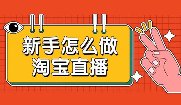新手做淘宝直播要如何开始？七大淘宝直播技巧干货