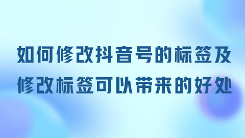 如何修改抖音号的标签及修改标签可以带来的好处