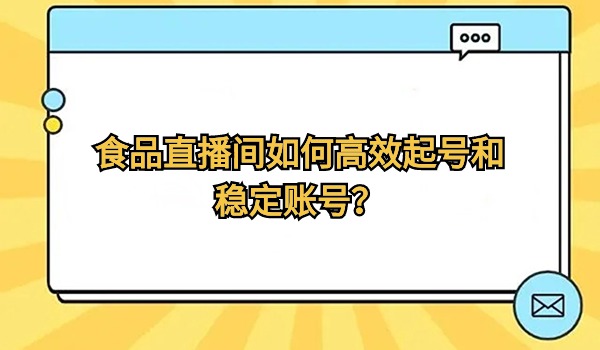 食品直播间如何高效起号和稳定账号？