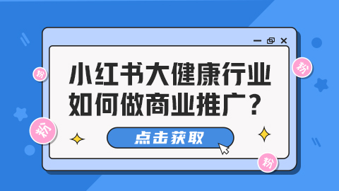 小红书大健康行业欣欣向荣，如何做商业推广？