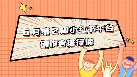 周榜 | 5月第2周小红书平台创作者排行榜