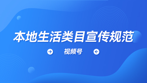 视频号《本地生活类目宣传规范》