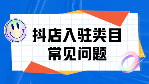 抖店入驻类目常见问题有哪些，需要注意些什么？