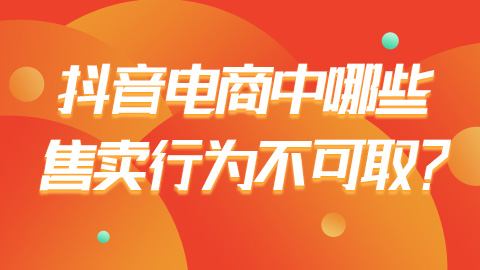 抖音电商中哪些售卖行为不可取？