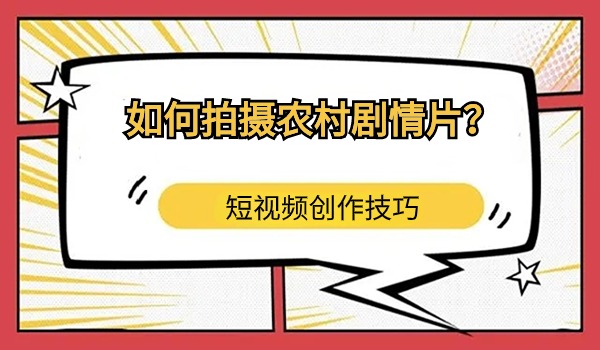 短视频创作：如何拍摄农村剧情片？