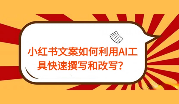 小红书文案如何利用AI工具快速撰写和改写？